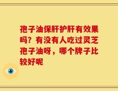孢子油保肝护肝有效果吗？有没有人吃过灵芝孢子油呀，哪个牌子比较好呢