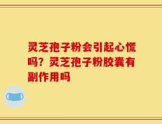 灵芝孢子粉会引起心慌吗？灵芝孢子粉胶囊有副作用吗