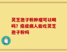 灵芝孢子粉肿瘤可以喝吗？癌症病人能吃灵芝孢子粉吗