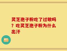 灵芝孢子粉吃了过敏吗？吃灵芝孢子粉为什么出汗