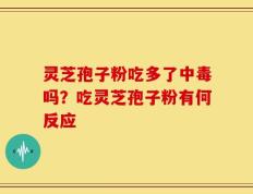 灵芝孢子粉吃多了中毒吗？吃灵芝孢子粉有何反应