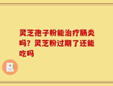 灵芝孢子粉能治疗肠炎吗？灵芝粉过期了还能吃吗