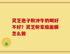 灵芝孢子粉冲牛奶喝好不好？灵芝粉家庭面膜怎么做