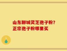 山东聊城灵芝孢子粉？正宗孢子粉哪里买