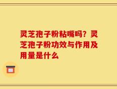 灵芝孢子粉粘嘴吗？灵芝孢子粉功效与作用及用量是什么