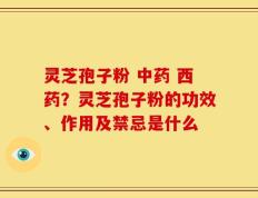 灵芝孢子粉 中药 西药？灵芝孢子粉的功效、作用及禁忌是什么