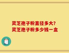 灵芝孢子粉直径多大？灵芝孢子粉多少钱一盒