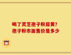 喝了灵芝孢子粉尿黄？孢子粉市面售价是多少