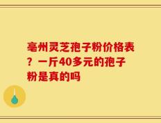 亳州灵芝孢子粉价格表？一斤40多元的孢子粉是真的吗
