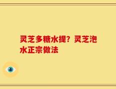 灵芝多糖水提？灵芝泡水正宗做法