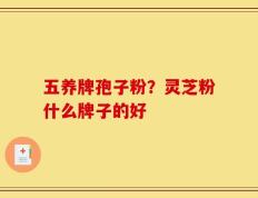 五养牌孢子粉？灵芝粉什么牌子的好