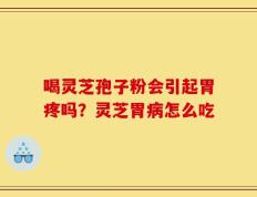 喝灵芝孢子粉会引起胃疼吗？灵芝胃病怎么吃