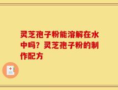 灵芝孢子粉能溶解在水中吗？灵芝孢子粉的制作配方