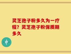 灵芝孢子粉多久为一疗程？灵芝孢子粉保质期多久