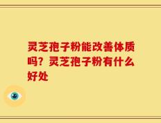 灵芝孢子粉能改善体质吗？灵芝孢子粉有什么好处