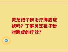 灵芝孢子粉治疗脾虚症状吗？了解灵芝孢子粉对脾虚的疗效？