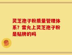灵芝孢子粉质量管理体系？雷允上灵芝孢子粉是贴牌的吗