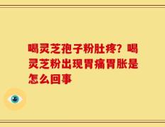 喝灵芝孢子粉肚疼？喝灵芝粉出现胃痛胃胀是怎么回事