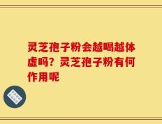 灵芝孢子粉会越喝越体虚吗？灵芝孢子粉有何作用呢