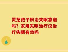 灵芝孢子粉治失眠靠谱吗？家用失眠治疗仪治疗失眠有效吗