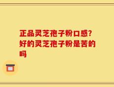 正品灵芝孢子粉口感？好的灵芝孢子粉是苦的吗