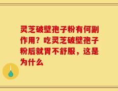灵芝破壁孢子粉有何副作用？吃灵芝破壁孢子粉后就胃不舒服，这是为什么
