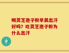 喝灵芝孢子粉早晨出汗好吗？吃灵芝孢子粉为什么出汗