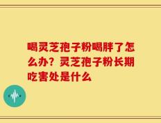喝灵芝孢子粉喝胖了怎么办？灵芝孢子粉长期吃害处是什么