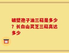 破壁孢子油三萜是多少？长白山灵芝三萜高达多少