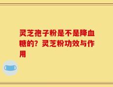 灵芝孢子粉是不是降血糖的？灵芝粉功效与作用