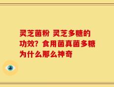 灵芝菌粉 灵芝多糖的功效？食用菌真菌多糖为什么那么神奇