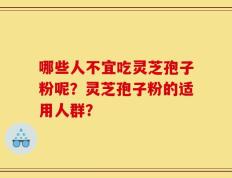 哪些人不宜吃灵芝孢子粉呢？灵芝孢子粉的适用人群？