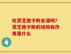 吃灵芝孢子粉去湿吗？灵芝孢子粉的功效和作用是什么