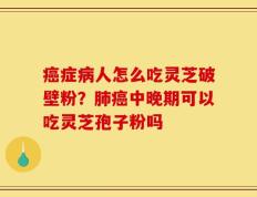 癌症病人怎么吃灵芝破壁粉？肺癌中晚期可以吃灵芝孢子粉吗