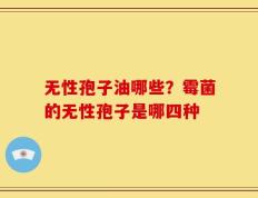 无性孢子油哪些？霉菌的无性孢子是哪四种