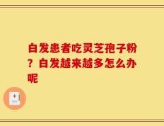 白发患者吃灵芝孢子粉？白发越来越多怎么办呢