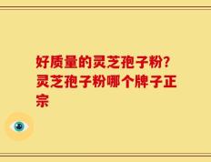 好质量的灵芝孢子粉？灵芝孢子粉哪个牌子正宗