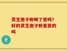 灵芝孢子粉喝了苦吗？好的灵芝孢子粉是苦的吗