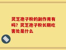 灵芝孢子粉的副作用有吗？灵芝孢子粉长期吃害处是什么