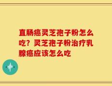 直肠癌灵芝孢子粉怎么吃？灵芝孢子粉治疗乳腺癌应该怎么吃