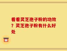 看看灵芝孢子粉的功效？灵芝孢子粉有什么好处