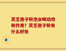 灵芝孢子粉泡水喝功效和作用？灵芝孢子粉有什么好处