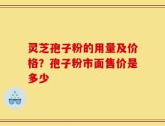 灵芝孢子粉的用量及价格？孢子粉市面售价是多少
