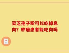 灵芝孢子粉可以吃掉息肉？肿瘤患者能吃肉吗