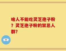啥人不能吃灵芝孢子粉？灵芝孢子粉的禁忌人群？