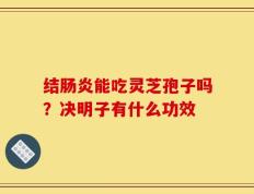 结肠炎能吃灵芝孢子吗？决明子有什么功效