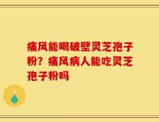痛风能喝破壁灵芝孢子粉？痛风病人能吃灵芝孢子粉吗