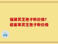 福建灵芝孢子粉价格？纽崔莱灵芝孢子粉价格