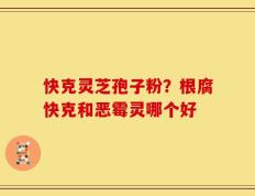 快克灵芝孢子粉？根腐快克和恶霉灵哪个好
