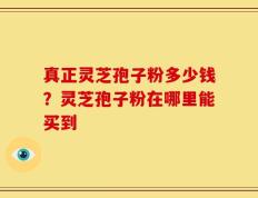 真正灵芝孢子粉多少钱？灵芝孢子粉在哪里能买到